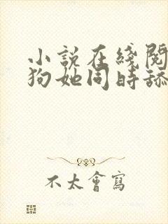 小说在线阅读舔狗她同时舔了三个