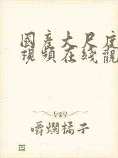 国产大尺度福利视频在线观看