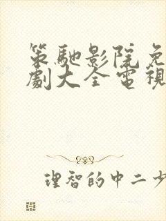 策驰影院免费追剧大全电视剧