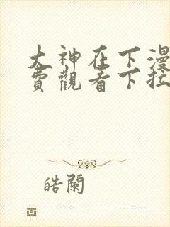 大神在下漫画免费观看下拉式六漫画