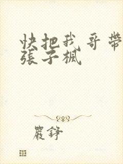 快把我哥带走 张子枫