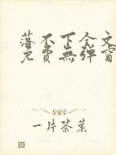 落不下全文阅读免费无弹窗小说