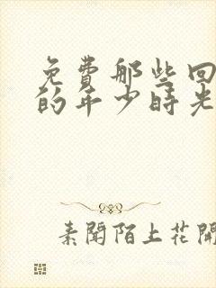 免费那些回不去的年少时光下载