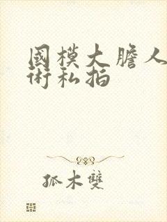 国模大胆人体艺术私拍