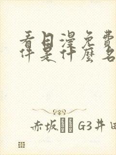 看日漫免费的软件是什么名字