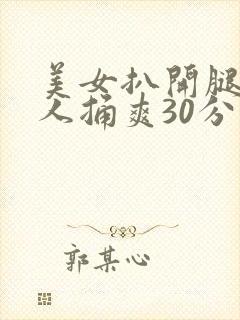 美女扒开腿让男人捅爽30分钟