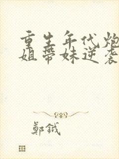 重生年代炮灰长姐带妹逆袭