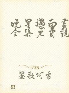 晚星遇白昼短剧全集免费观看