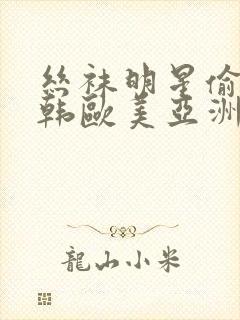 丝袜明星偷拍日韩欧美亚洲