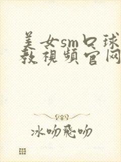 美女sm口球调教视频官网在线观看