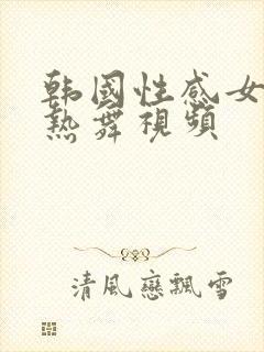 韩国性感女主播热舞视频