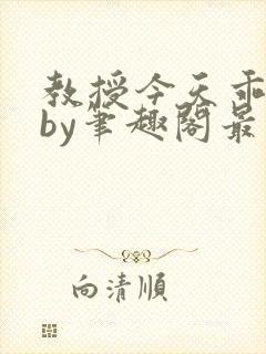 教授今天乖了么by笔趣阁最新章节更新