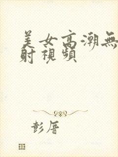 美女高潮无套内射视频