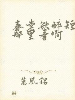 春棠欲醉短剧在哪里看啊