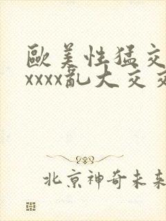 欧美性猛交xxxxxx乱大交交