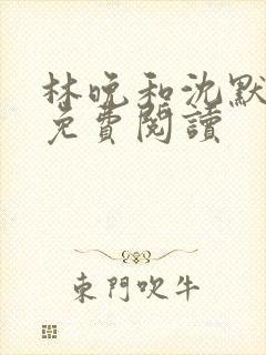 林晚和沈默全文免费阅读