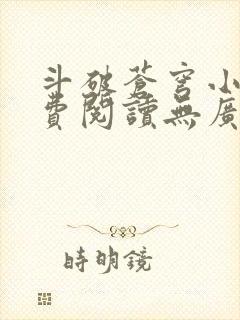 斗破苍穹小说免费阅读无广告无弹窗