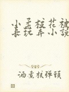 小柔校花被老校长玩弄小说