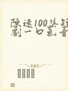 陈远100集短剧一口气看完