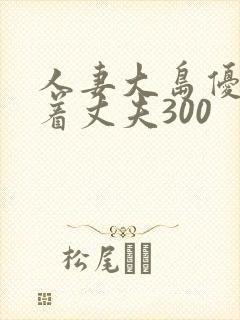 人妻大岛优香瞒着丈夫300