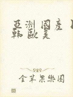 亚洲 国产 日韩 欧美