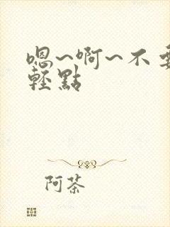 嗯~啊~不要~轻点