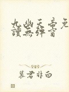 九幽天帝免费阅读无弹窗