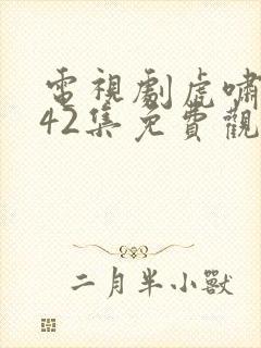 电视剧虎啸龙吟42集免费观看