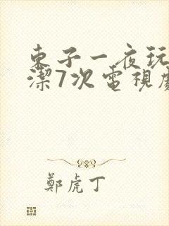 东子一夜玩弄白洁7次电视剧