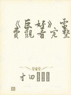 《巨好》电影免费观看完整版高清