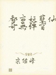 都市妖孽仙医杨奇无弹窗