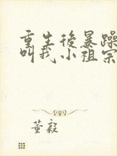 重生后暴躁大佬叫我小祖宗最新