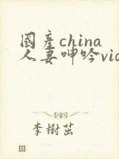 国产china人妻呻吟videos