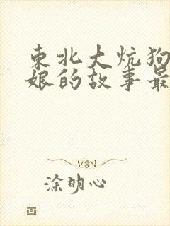 东北大炕狗儿和娘的故事最新章节列表小说