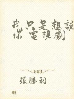 我只是想说喜欢你 电视剧