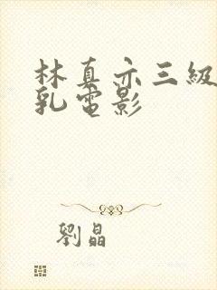 林真亦三级露全乳电影