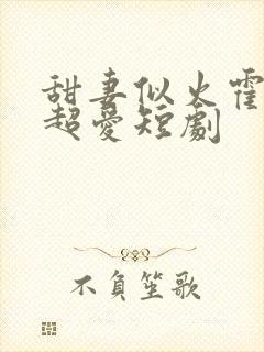 甜妻似火霍爷他超爱短剧