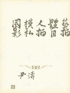 国模人体艺术摄影私拍自拍