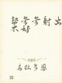 帮爹爹射出来好不好