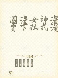 国漫女神漫画免费下拉式漫画最新更