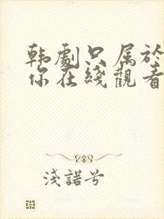 韩剧只属于我的你在线观看封面