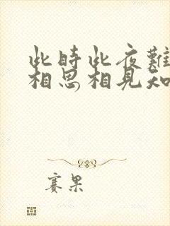 此时此夜难为情相思相见知何日