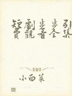 短剧步步引诱免费观看全集高清