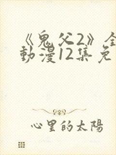 《鬼父2》全集动漫12集免费观看