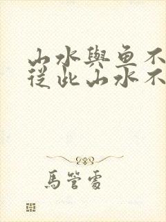 山水与鱼不同路从此山水不相逢