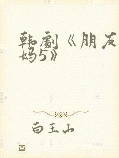 韩剧《朋友的妈妈5》