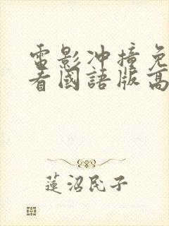 电影冲撞免费观看国语版高清