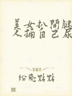 美女扒开腿让男人捅自己尿道