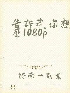 告诉我你想要什么1080p