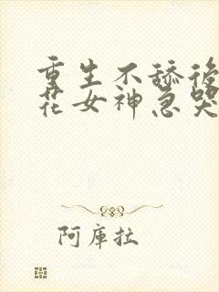 重生不舔后,校花女神急哭了下载全本